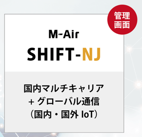 メインのテキストには「M-Air SHIFT-NJ」とあり、その下には国内マルチキャリア+グローバル通信(国内・国外IoT)と記載されている。右上に管理画面と書かれたロゴもある。 メインのテキストには「M-Air SHIFT-NJ」とあり、その下には国内マルチキャリア+グローバル通信(国内・国外IoT)と記載されている。右上に管理画面と書かれたロゴもある。